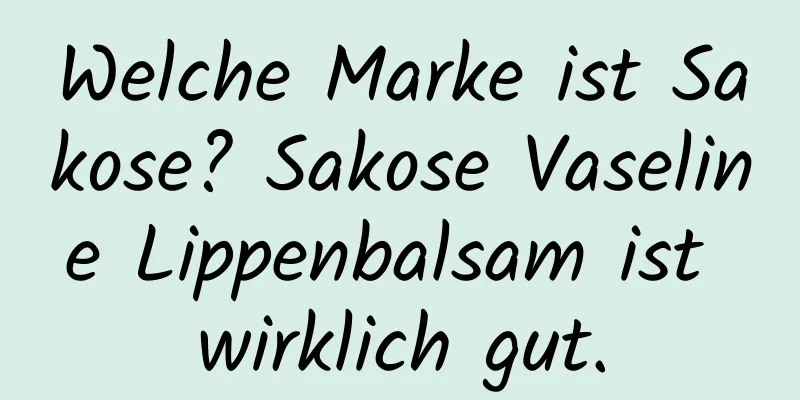 Welche Marke ist Sakose? Sakose Vaseline Lippenbalsam ist wirklich gut.