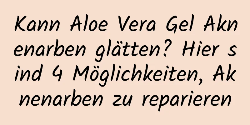 Kann Aloe Vera Gel Aknenarben glätten? Hier sind 4 Möglichkeiten, Aknenarben zu reparieren
