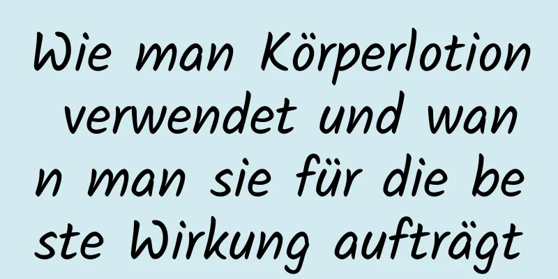 Wie man Körperlotion verwendet und wann man sie für die beste Wirkung aufträgt