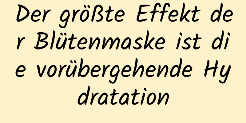 Der größte Effekt der Blütenmaske ist die vorübergehende Hydratation