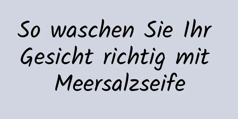 So waschen Sie Ihr Gesicht richtig mit Meersalzseife