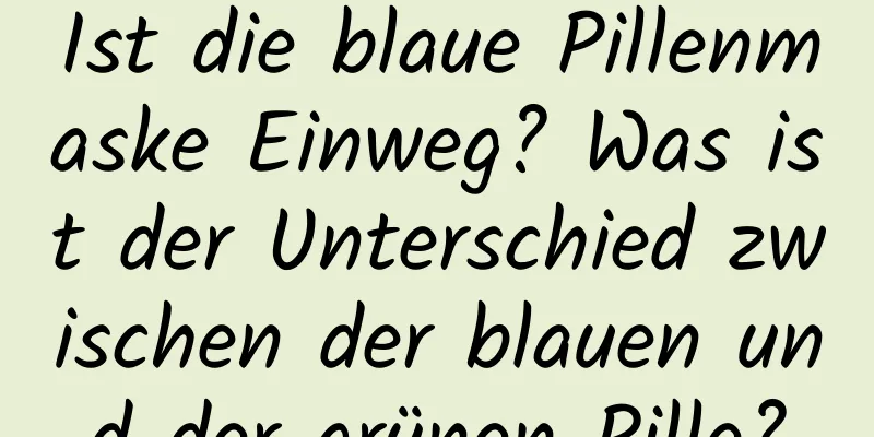 Ist die blaue Pillenmaske Einweg? Was ist der Unterschied zwischen der blauen und der grünen Pille?