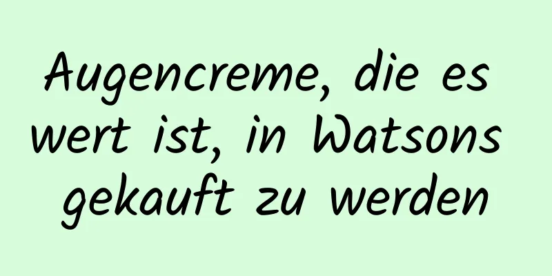 Augencreme, die es wert ist, in Watsons gekauft zu werden