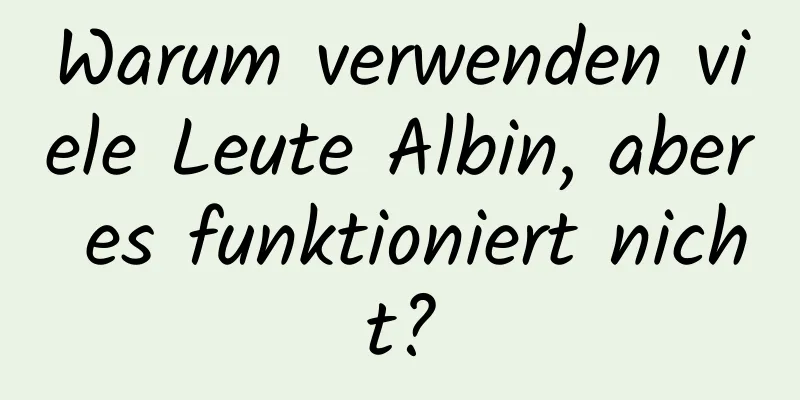 Warum verwenden viele Leute Albin, aber es funktioniert nicht?