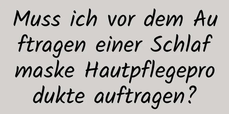 Muss ich vor dem Auftragen einer Schlafmaske Hautpflegeprodukte auftragen?