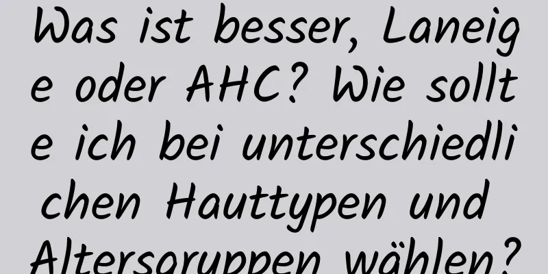 Was ist besser, Laneige oder AHC? Wie sollte ich bei unterschiedlichen Hauttypen und Altersgruppen wählen?