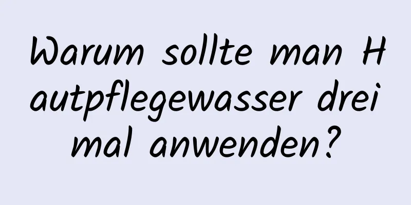 Warum sollte man Hautpflegewasser dreimal anwenden?