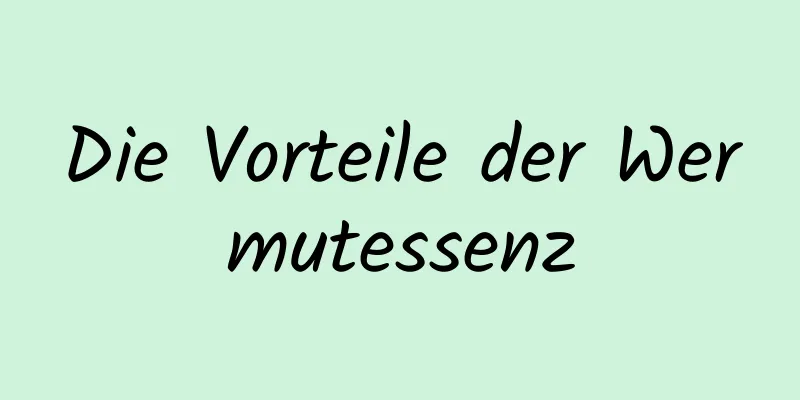 Die Vorteile der Wermutessenz