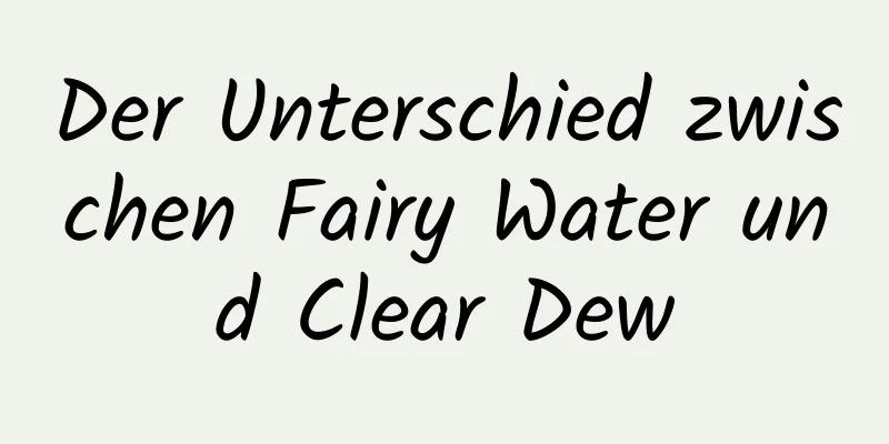 Der Unterschied zwischen Fairy Water und Clear Dew