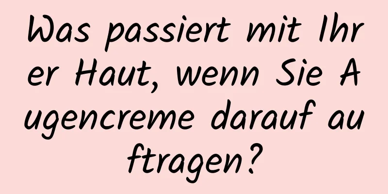 Was passiert mit Ihrer Haut, wenn Sie Augencreme darauf auftragen?