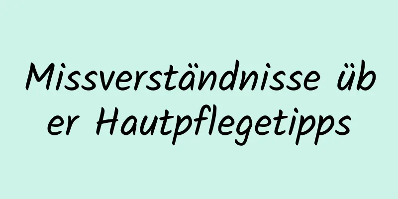 Missverständnisse über Hautpflegetipps