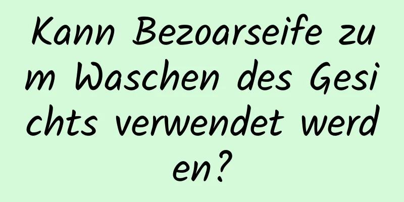 Kann Bezoarseife zum Waschen des Gesichts verwendet werden?