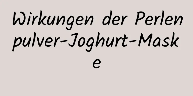 Wirkungen der Perlenpulver-Joghurt-Maske