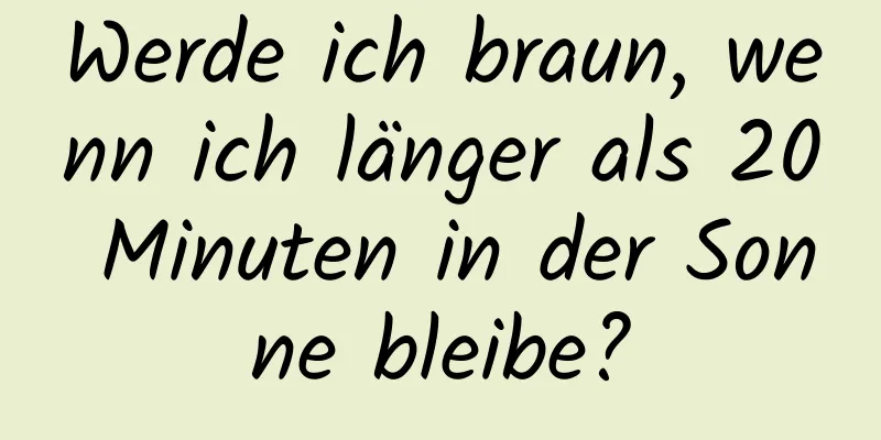Werde ich braun, wenn ich länger als 20 Minuten in der Sonne bleibe?