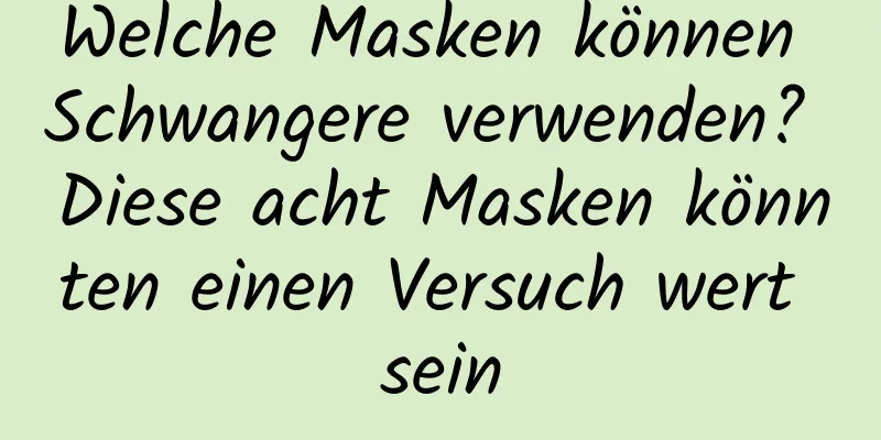 Welche Masken können Schwangere verwenden? Diese acht Masken könnten einen Versuch wert sein