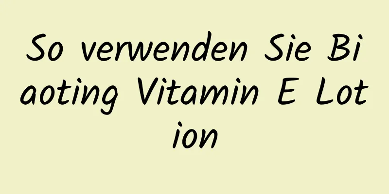 So verwenden Sie Biaoting Vitamin E Lotion