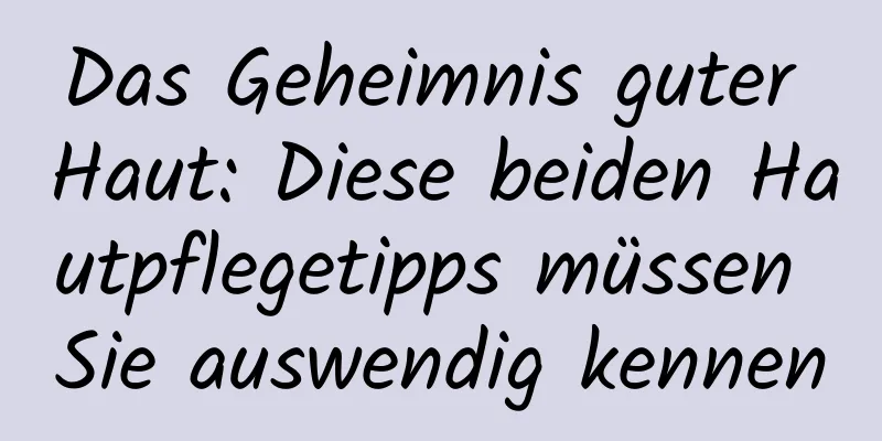 Das Geheimnis guter Haut: Diese beiden Hautpflegetipps müssen Sie auswendig kennen