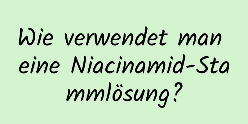 Wie verwendet man eine Niacinamid-Stammlösung?