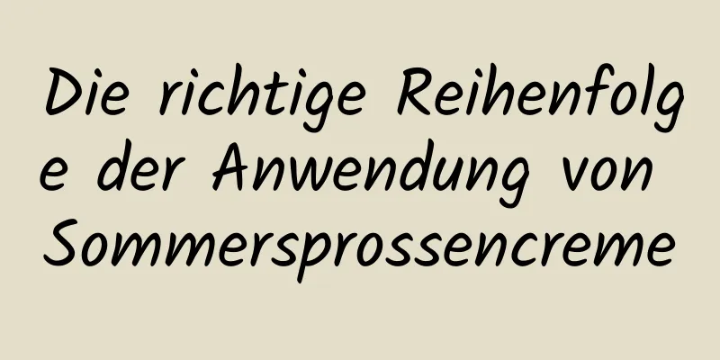 Die richtige Reihenfolge der Anwendung von Sommersprossencreme