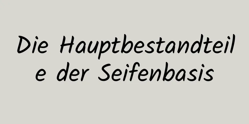 Die Hauptbestandteile der Seifenbasis