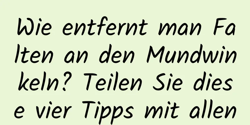 Wie entfernt man Falten an den Mundwinkeln? Teilen Sie diese vier Tipps mit allen