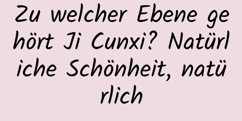 Zu welcher Ebene gehört Ji Cunxi? Natürliche Schönheit, natürlich