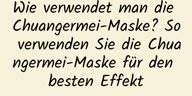 Wie verwendet man die Chuangermei-Maske? So verwenden Sie die Chuangermei-Maske für den besten Effekt