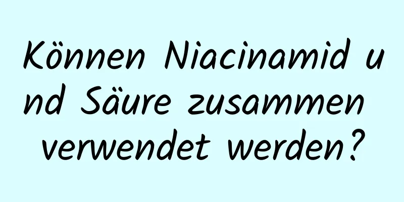 Können Niacinamid und Säure zusammen verwendet werden?