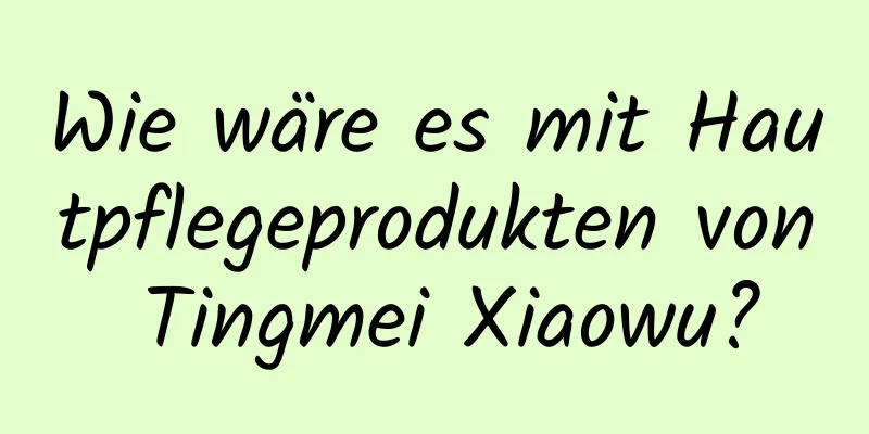 Wie wäre es mit Hautpflegeprodukten von Tingmei Xiaowu?