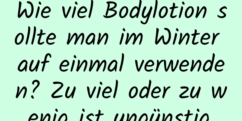 Wie viel Bodylotion sollte man im Winter auf einmal verwenden? Zu viel oder zu wenig ist ungünstig.