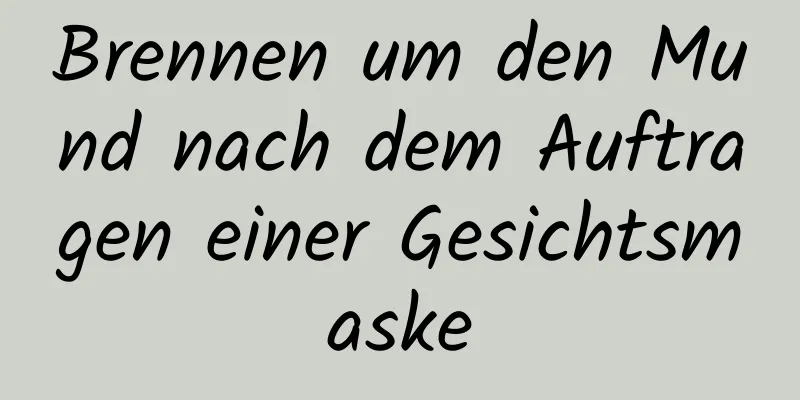Brennen um den Mund nach dem Auftragen einer Gesichtsmaske