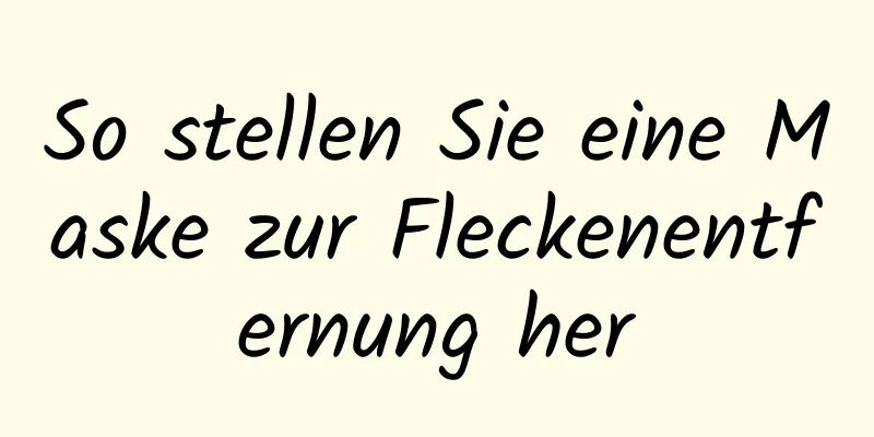 So stellen Sie eine Maske zur Fleckenentfernung her
