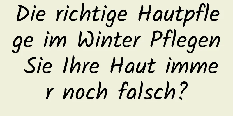 Die richtige Hautpflege im Winter Pflegen Sie Ihre Haut immer noch falsch?
