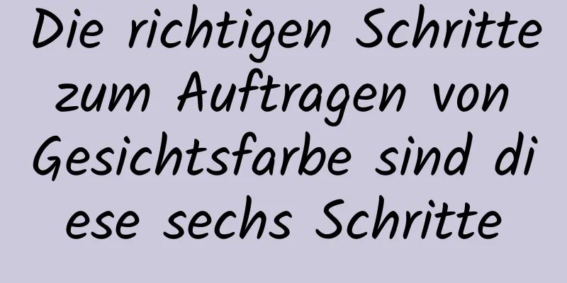 Die richtigen Schritte zum Auftragen von Gesichtsfarbe sind diese sechs Schritte