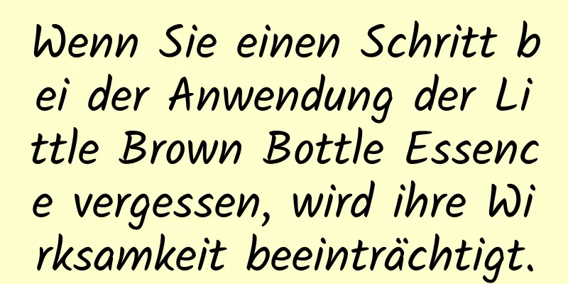 Wenn Sie einen Schritt bei der Anwendung der Little Brown Bottle Essence vergessen, wird ihre Wirksamkeit beeinträchtigt.