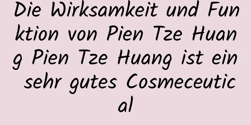Die Wirksamkeit und Funktion von Pien Tze Huang Pien Tze Huang ist ein sehr gutes Cosmeceutical