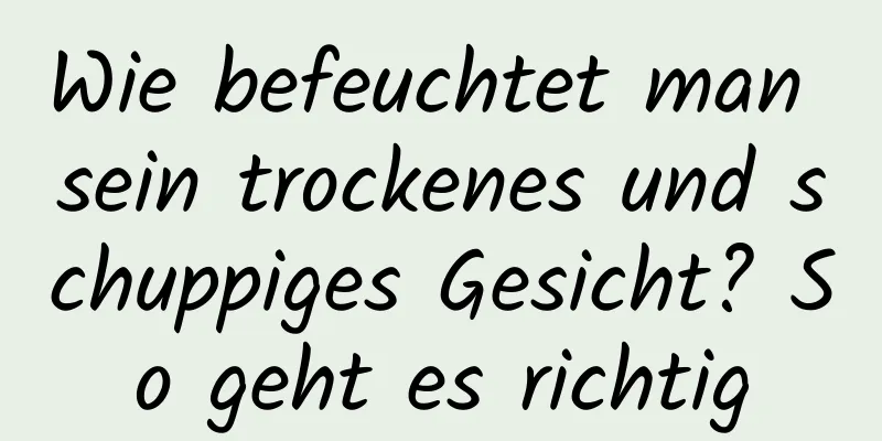 Wie befeuchtet man sein trockenes und schuppiges Gesicht? So geht es richtig