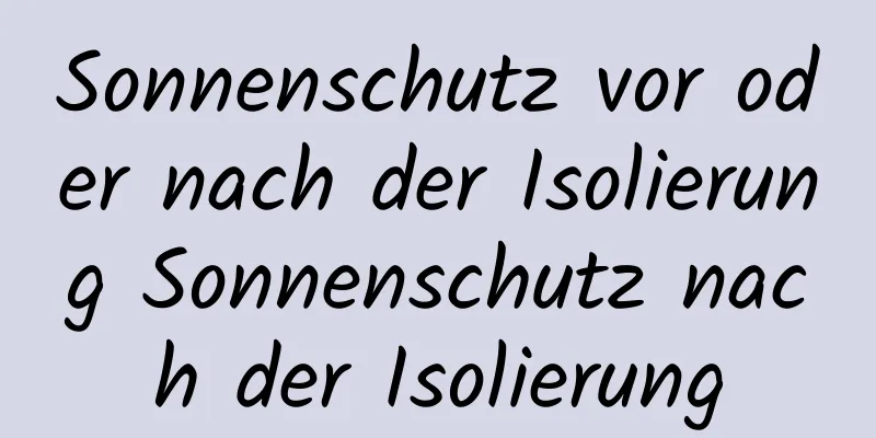 Sonnenschutz vor oder nach der Isolierung Sonnenschutz nach der Isolierung