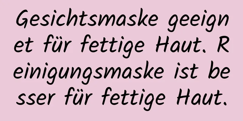 Gesichtsmaske geeignet für fettige Haut. Reinigungsmaske ist besser für fettige Haut.