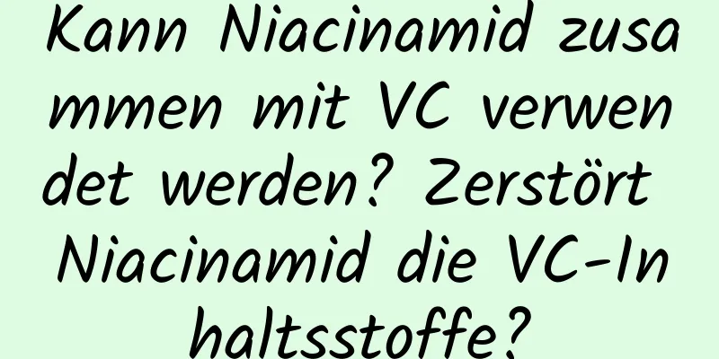 Kann Niacinamid zusammen mit VC verwendet werden? Zerstört Niacinamid die VC-Inhaltsstoffe?