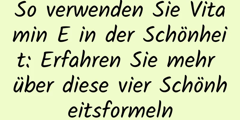 So verwenden Sie Vitamin E in der Schönheit: Erfahren Sie mehr über diese vier Schönheitsformeln