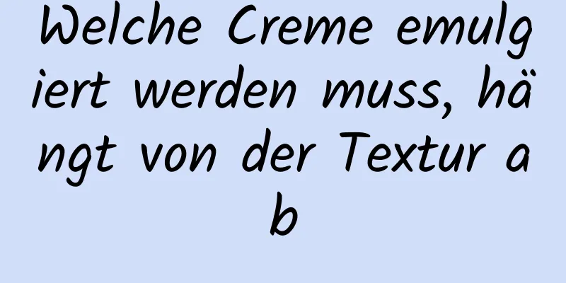 Welche Creme emulgiert werden muss, hängt von der Textur ab