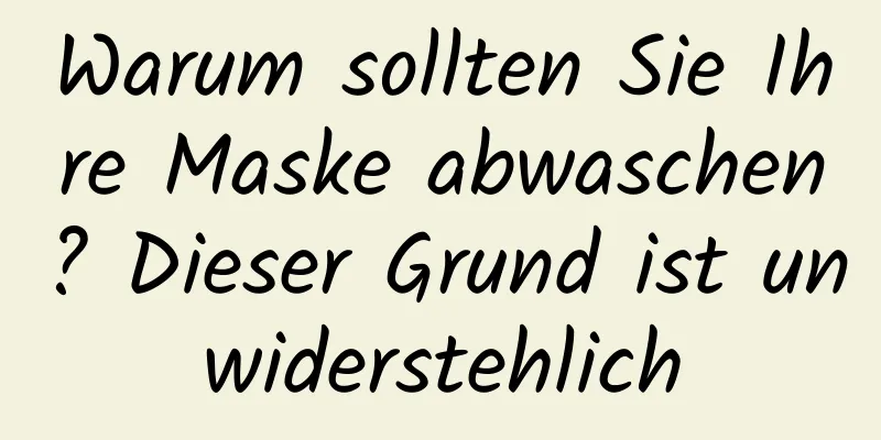 Warum sollten Sie Ihre Maske abwaschen? Dieser Grund ist unwiderstehlich