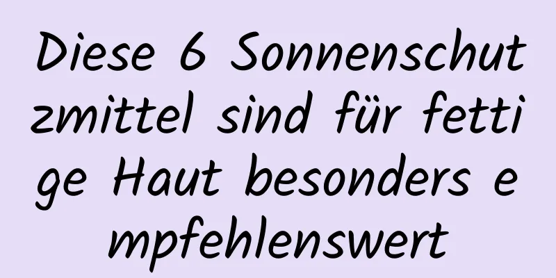 Diese 6 Sonnenschutzmittel sind für fettige Haut besonders empfehlenswert