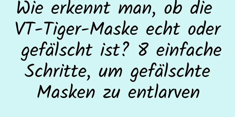 Wie erkennt man, ob die VT-Tiger-Maske echt oder gefälscht ist? 8 einfache Schritte, um gefälschte Masken zu entlarven