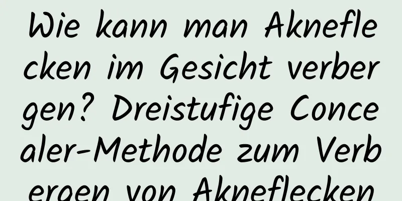 Wie kann man Akneflecken im Gesicht verbergen? Dreistufige Concealer-Methode zum Verbergen von Akneflecken