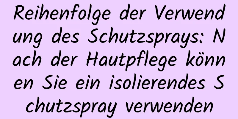 Reihenfolge der Verwendung des Schutzsprays: Nach der Hautpflege können Sie ein isolierendes Schutzspray verwenden