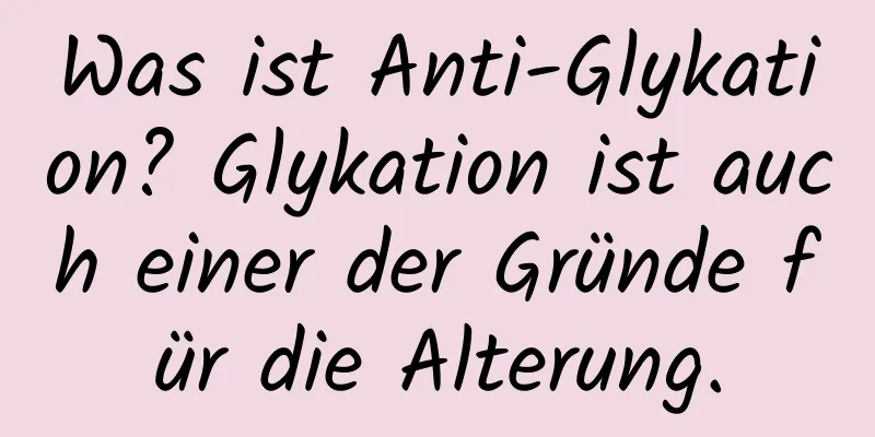 Was ist Anti-Glykation? Glykation ist auch einer der Gründe für die Alterung.
