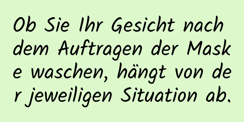 Ob Sie Ihr Gesicht nach dem Auftragen der Maske waschen, hängt von der jeweiligen Situation ab.