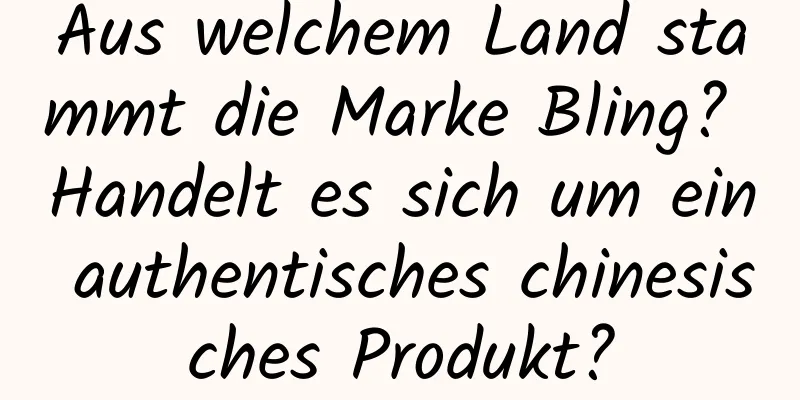 Aus welchem ​​Land stammt die Marke Bling? Handelt es sich um ein authentisches chinesisches Produkt?